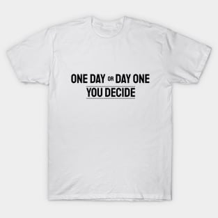 One Day Or Day One. You Decide. T-Shirt